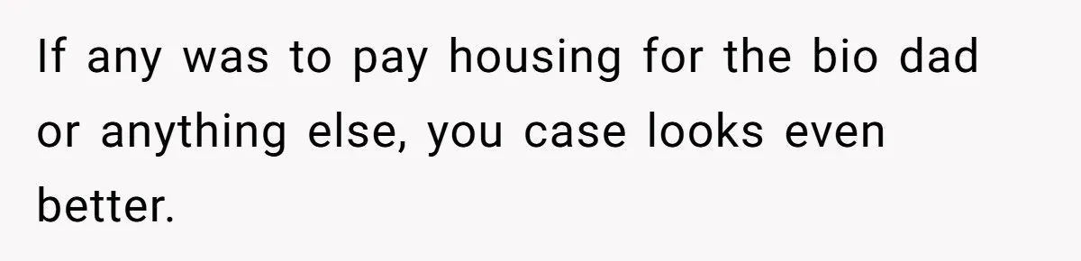 If any was to pay housing for the bio dad or anything else, you case looks even better.