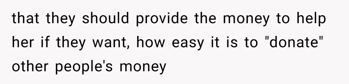 that they should provide the money to help her if they want, how easy it is to "donate" other people's money