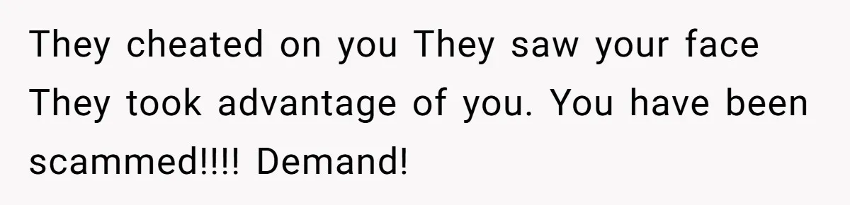 They cheated on you They saw your face They took advantage of you. You have been scammed!!!! Demand!