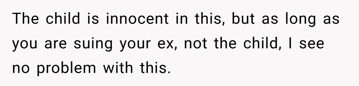 The child is innocent in this, but as long as you are suing your ex, not the child, I see no problem with this.