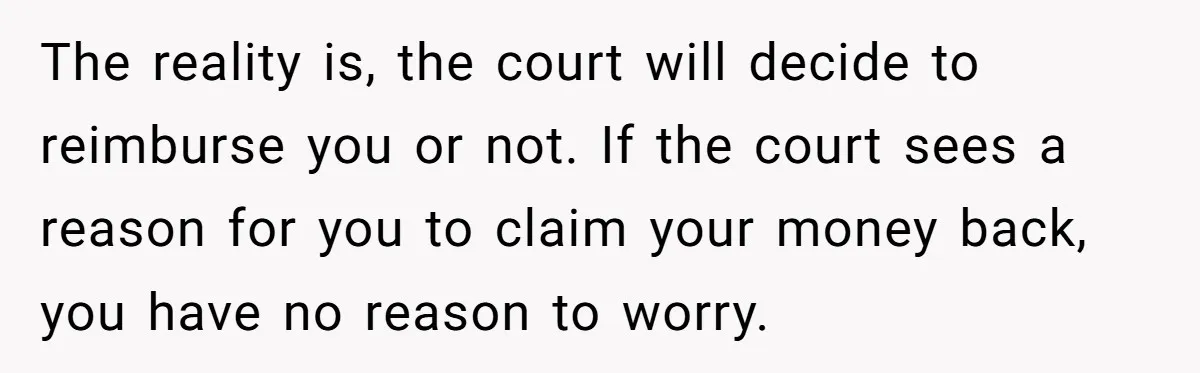 The reality is, the court will decide to reimburse you or not. If the court sees a reason for you to claim your money back, you have no reason to...