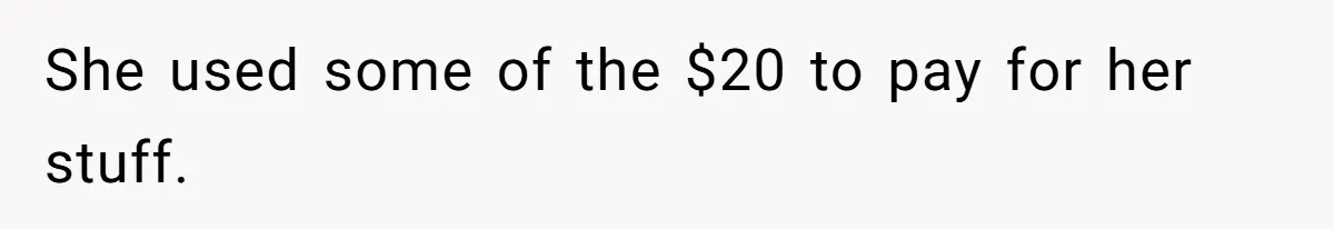 She used some of the $20 to pay for her stuff.