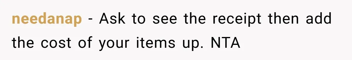 needanap − Ask to see the receipt then add the cost of your items up. NTA