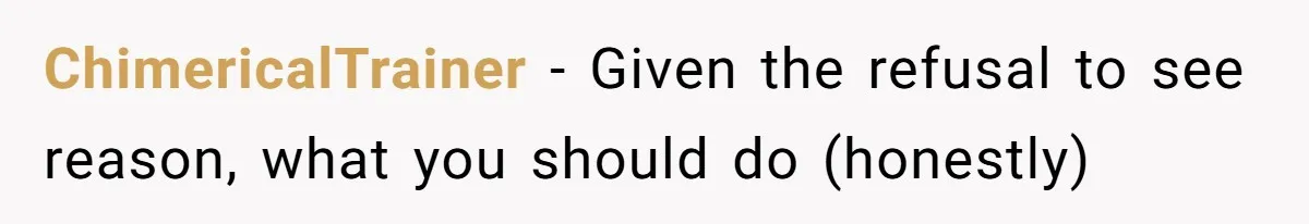 ChimericalTrainer − Given the refusal to see reason, what you should do (honestly)