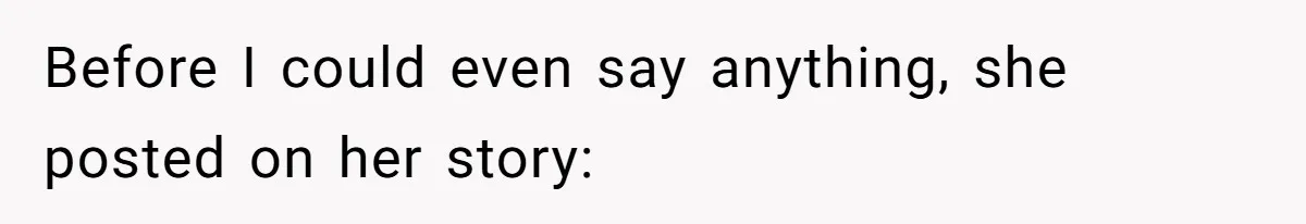 Before I could even say anything, she posted on her story: