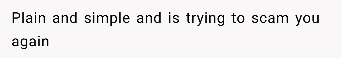 Plain and simple and is trying to scam you again