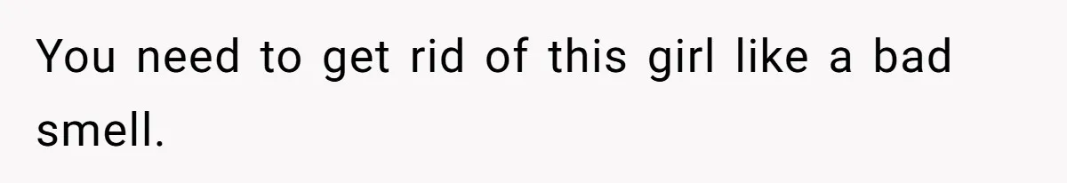 You need to get rid of this girl like a bad smell.