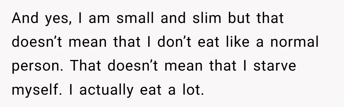 And yes, I am small and slim but that doesn’t mean that I don’t eat like a normal person. That doesn’t mean that I starve myself. I actually eat a...