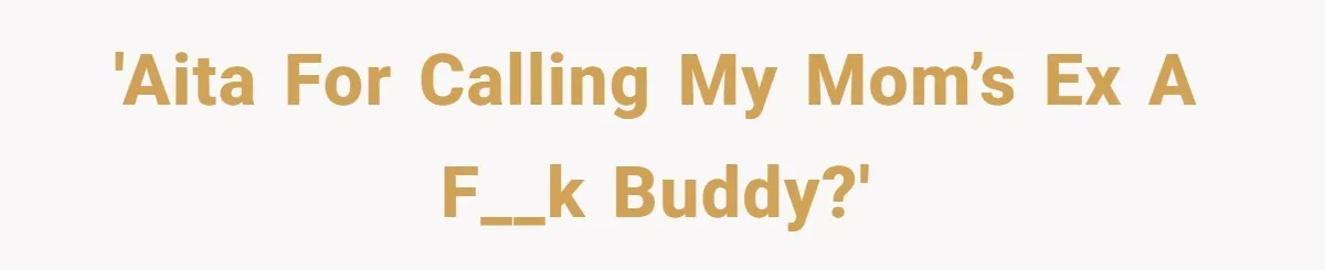 'AITA for calling my mom’s ex a f__k buddy?'