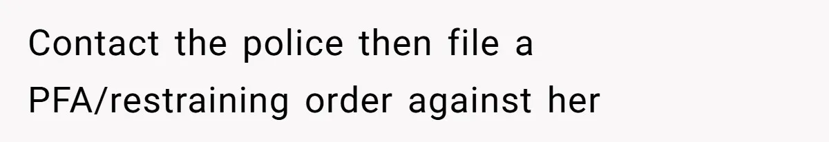 Contact the police then file a PFA/restraining order against her