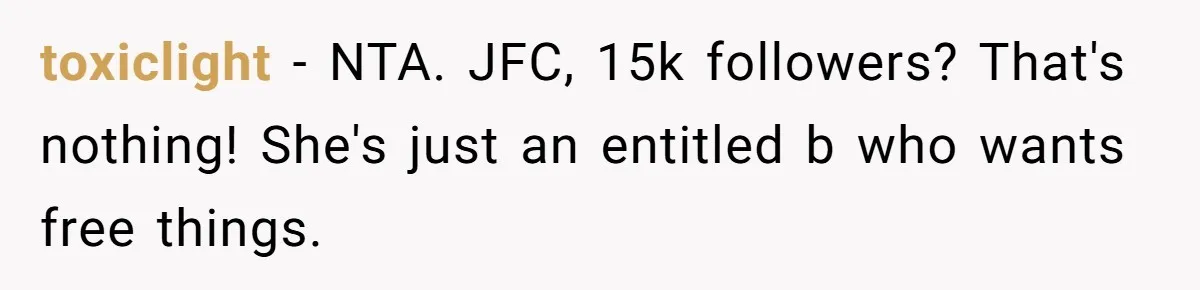 toxiclight − NTA. JFC, 15k followers? That's nothing! She's just an entitled b who wants free things.