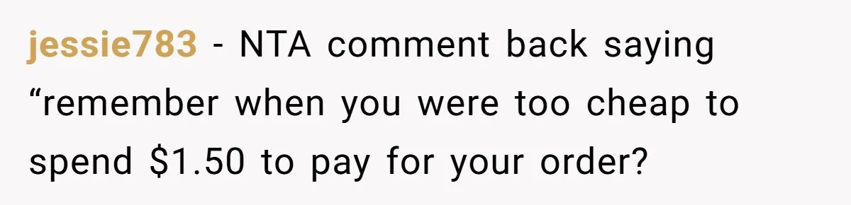 jessie783 − NTA comment back saying “remember when you were too cheap to spend $1.50 to pay for your order?
