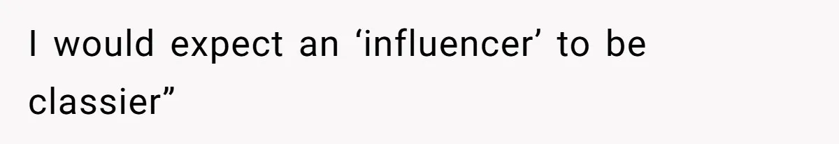 I would expect an ‘influencer’ to be classier”