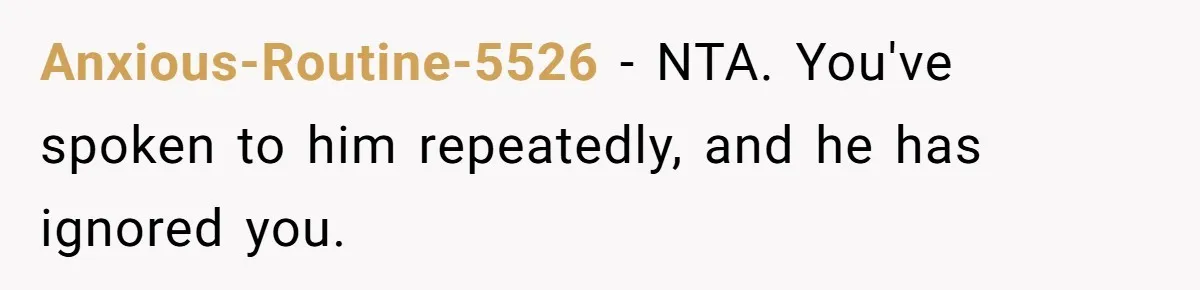Anxious-Routine-5526 − NTA. You've spoken to him repeatedly, and he has ignored you.