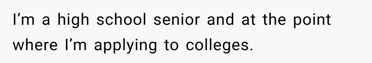 I’m a high school senior and at the point where I’m applying to colleges.