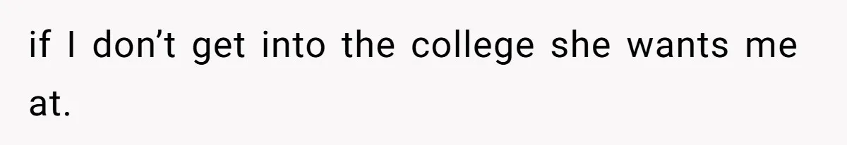 if I don’t get into the college she wants me at.