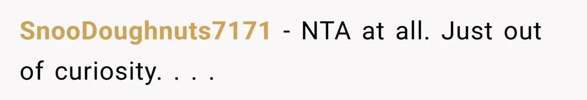 SnooDoughnuts7171 − NTA at all. Just out of curiosity. . . .