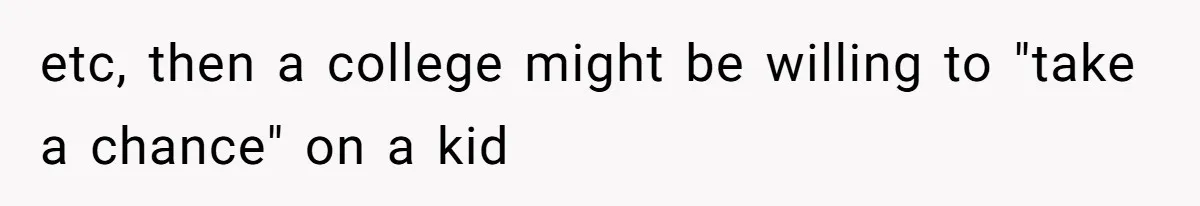 etc, then a college might be willing to "take a chance" on a kid