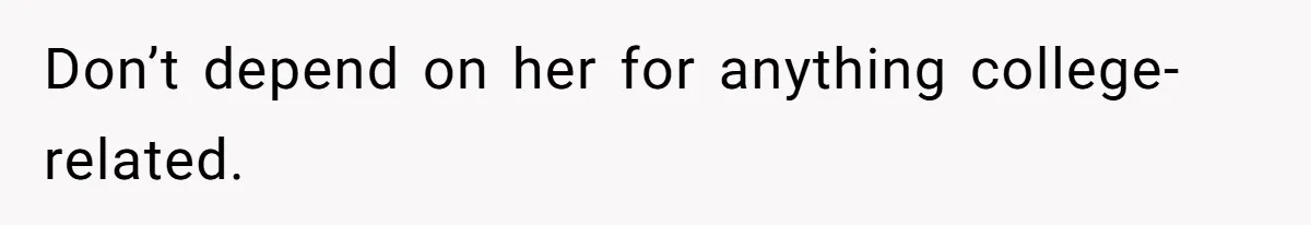 Don’t depend on her for anything college-related.