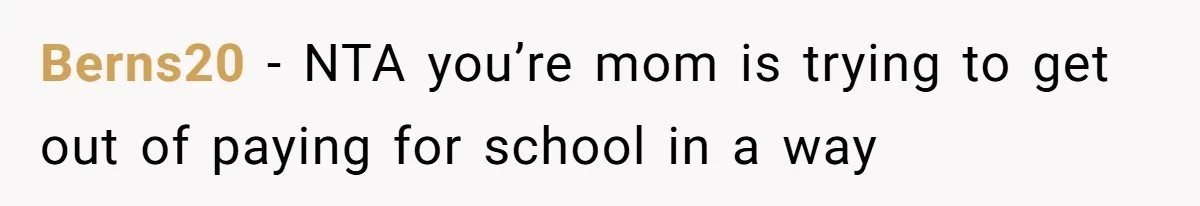 Berns20 − NTA you’re mom is trying to get out of paying for school in a way