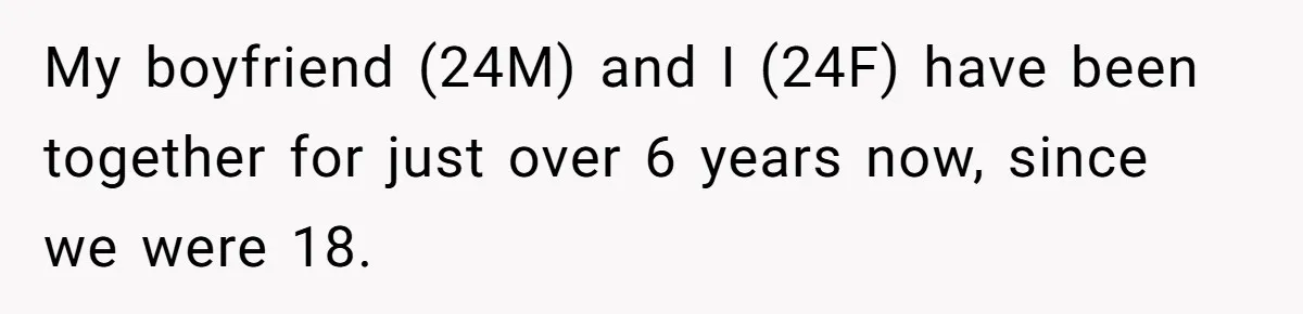 My boyfriend (24M) and I (24F) have been together for just over 6 years now, since we were 18.