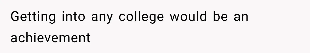 Getting into any college would be an achievement