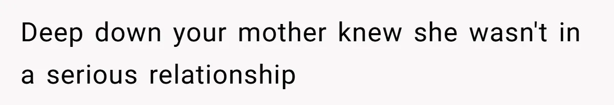 Deep down your mother knew she wasn't in a serious relationship