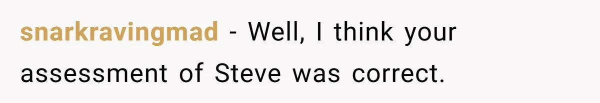 snarkravingmad − Well, I think your assessment of Steve was correct.