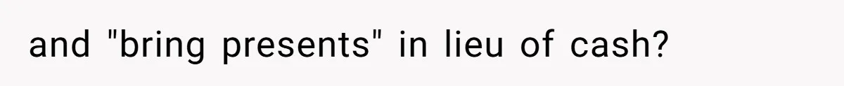 and "bring presents" in lieu of cash?