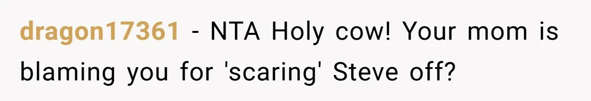 dragon17361 − NTA Holy cow! Your mom is blaming you for 'scaring' Steve off?