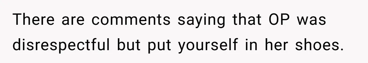 There are comments saying that OP was disrespectful but put yourself in her shoes.