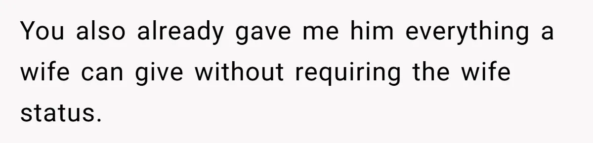 You also already gave me him everything a wife can give without requiring the wife status.