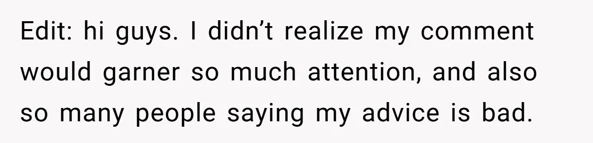 Edit: hi guys. I didn’t realize my comment would garner so much attention, and also so many people saying my advice is bad.