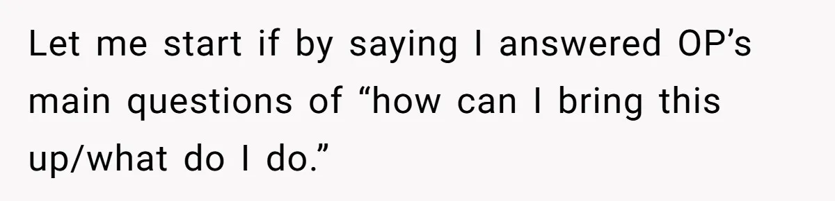 Let me start if by saying I answered OP’s main questions of “how can I bring this up/what do I do.”