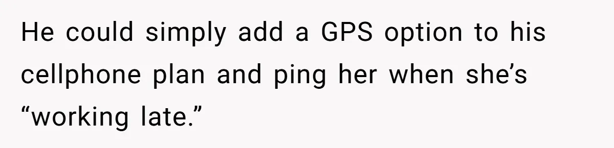 He could simply add a GPS option to his cellphone plan and ping her when she’s “working late.”