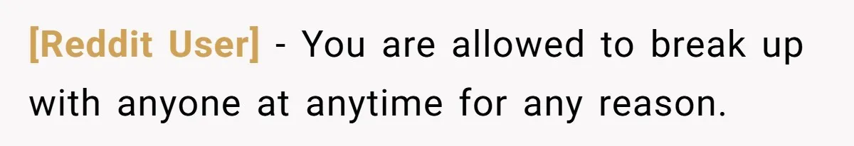 [Reddit User] − You are allowed to break up with anyone at anytime for any reason.