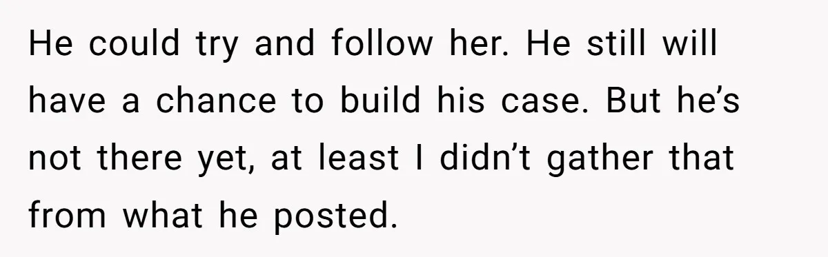 He could try and follow her. He still will have a chance to build his case. But he’s not there yet, at least I didn’t gather that from what he...