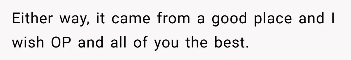 Either way, it came from a good place and I wish OP and all of you the best.