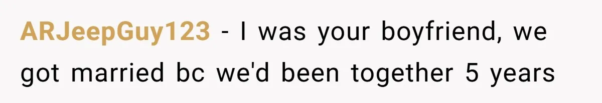 ARJeepGuy123 − I was your boyfriend, we got married bc we'd been together 5 years