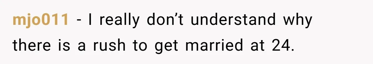 mjo011 − I really don’t understand why there is a rush to get married at 24.