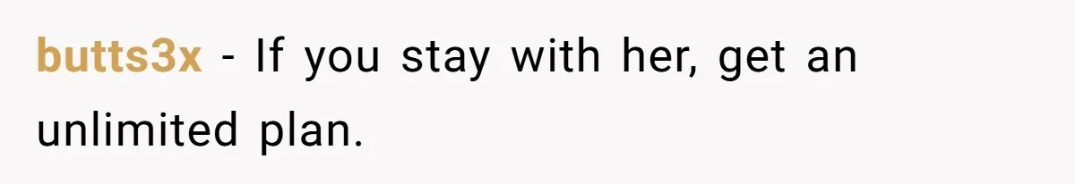 butts3x − If you stay with her, get an unlimited plan.