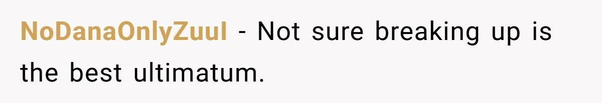 NoDanaOnlyZuuI − Not sure breaking up is the best ultimatum.