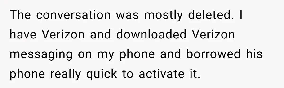The conversation was mostly deleted. I have Verizon and downloaded Verizon messaging on my phone and borrowed his phone really quick to activate it.