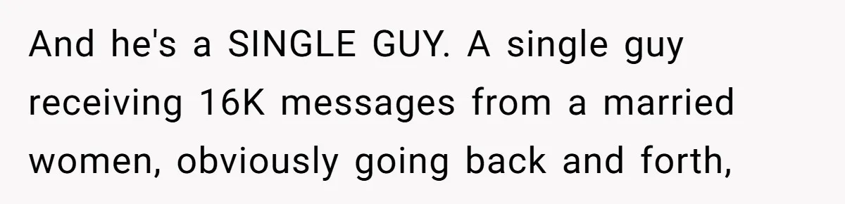And he's a SINGLE GUY. A single guy receiving 16K messages from a married women, obviously going back and forth,