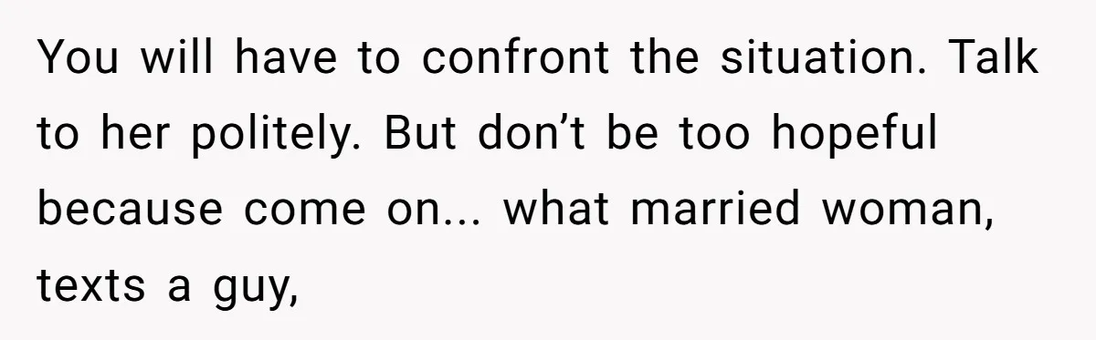 You will have to confront the situation. Talk to her politely. But don’t be too hopeful because come on... what married woman, texts a guy,