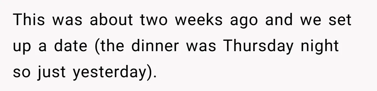 This was about two weeks ago and we set up a date (the dinner was Thursday night so just yesterday).