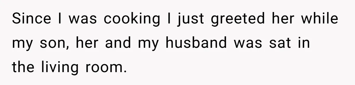 Since I was cooking I just greeted her while my son, her and my husband was sat in the living room.