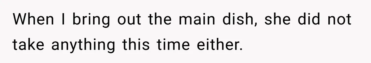 When I bring out the main dish, she did not take anything this time either.