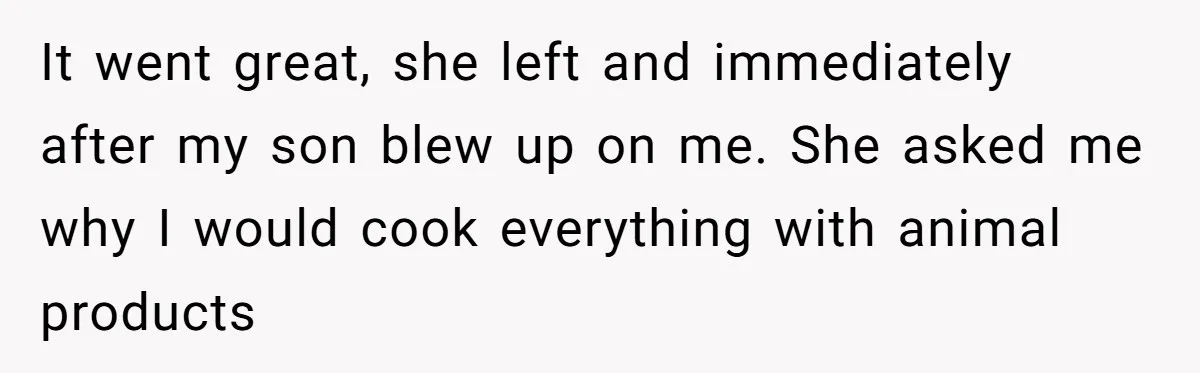 It went great, she left and immediately after my son blew up on me. She asked me why I would cook everything with animal products