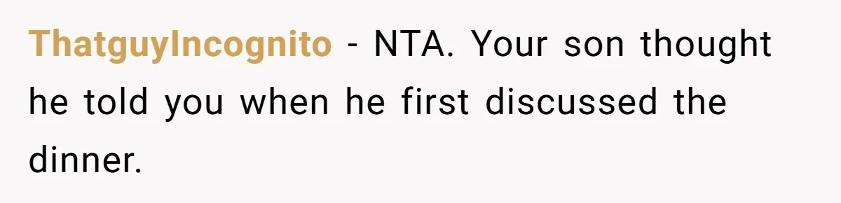 ThatguyIncognito − NTA. Your son thought he told you when he first discussed the dinner.